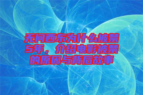 無問西東為什么被禁5年，介紹電影被禁的原因與背后故事