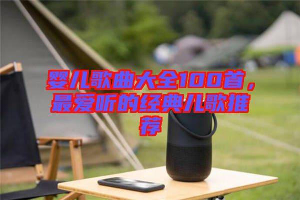 嬰兒歌曲大全100首，最愛(ài)聽(tīng)的經(jīng)典兒歌推薦