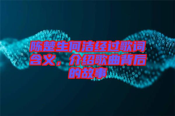 陳楚生何潔經(jīng)過(guò)歌詞含義，介紹歌曲背后的故事