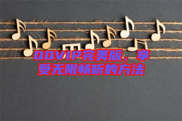 QQVIP完美版，享受無限暢聽的方法