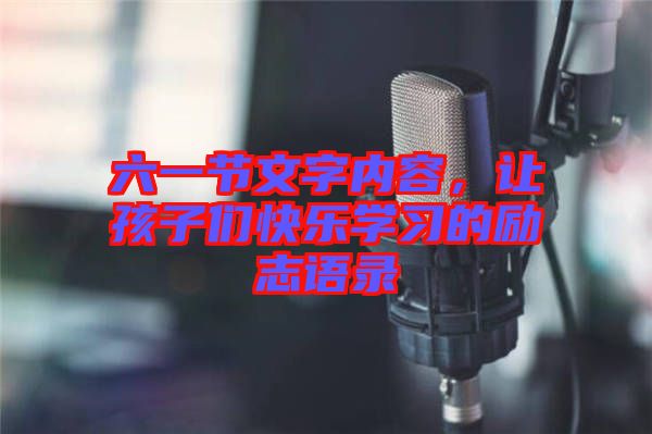 六一節(jié)文字內(nèi)容，讓孩子們快樂學(xué)習(xí)的勵(lì)志語錄