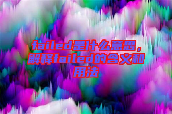 failed是什么意思，解釋failed的含義和用法