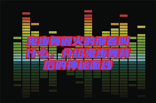 鬼步舞很火的那首叫什么，介紹鬼步舞背后的神秘面紗