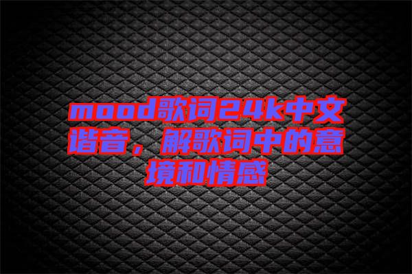 mood歌詞24k中文諧音，解歌詞中的意境和情感