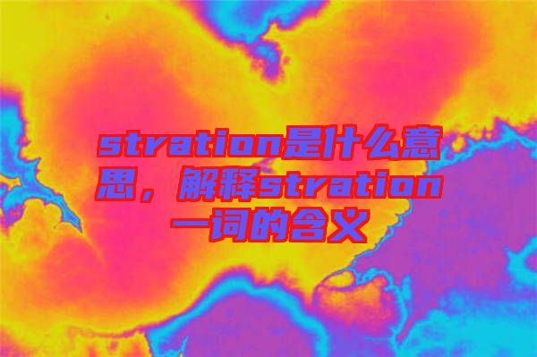stration是什么意思，解釋stration一詞的含義