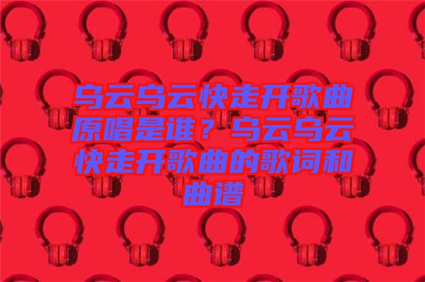 烏云烏云快走開歌曲原唱是誰？烏云烏云快走開歌曲的歌詞和曲譜
