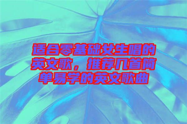 適合零基礎(chǔ)女生唱的英文歌，推薦幾首簡單易學的英文歌曲