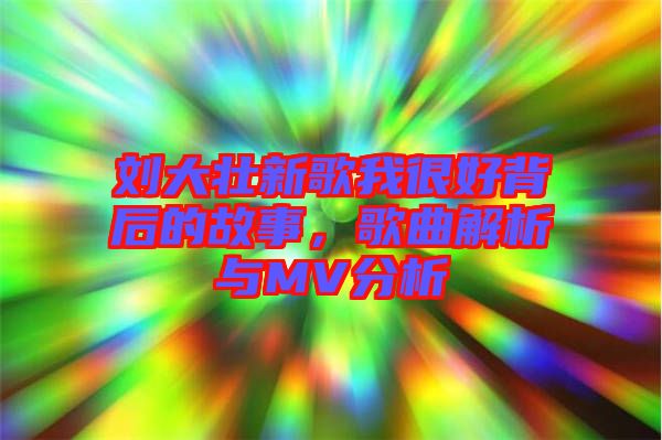 劉大壯新歌我很好背后的故事，歌曲解析與MV分析