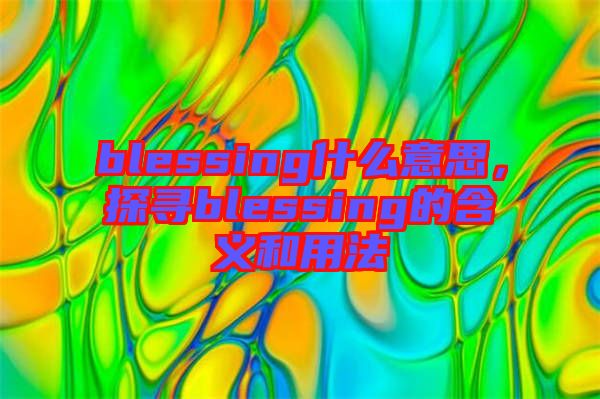 blessing什么意思，探尋blessing的含義和用法