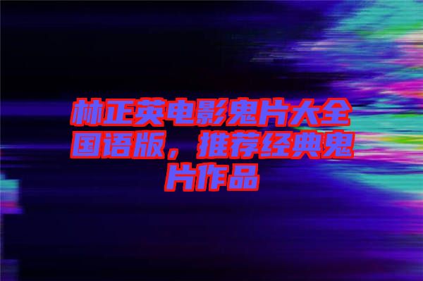 林正英電影鬼片大全國語版，推薦經(jīng)典鬼片作品