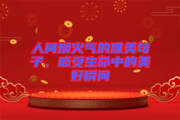 人間煙火氣的唯美句子，感受生命中的美好瞬間