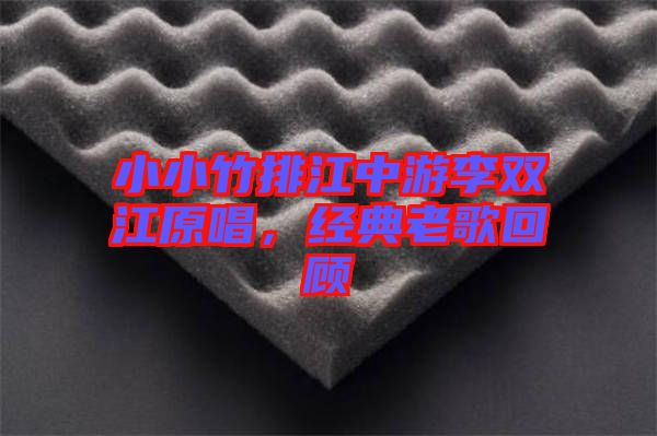 小小竹排江中游李雙江原唱，經典老歌回顧