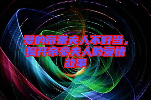 愛(ài)的帝豪夫人不好當(dāng)，揭開(kāi)帝豪夫人的愛(ài)情故事