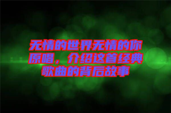 無情的世界無情的你原唱，介紹這首經(jīng)典歌曲的背后故事