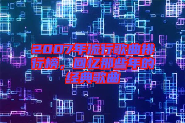 2007年流行歌曲排行榜，回憶那些年的經(jīng)典歌曲
