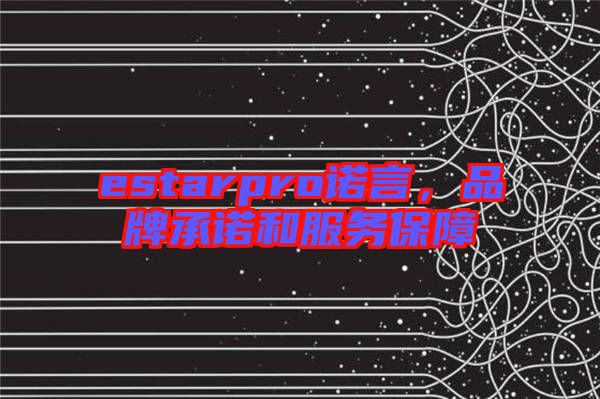 estarpro諾言，品牌承諾和服務(wù)保障
