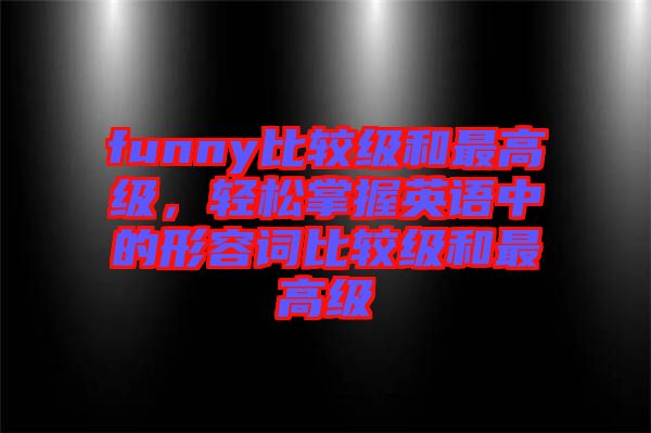 funny比較級和最高級，輕松掌握英語中的形容詞比較級和最高級