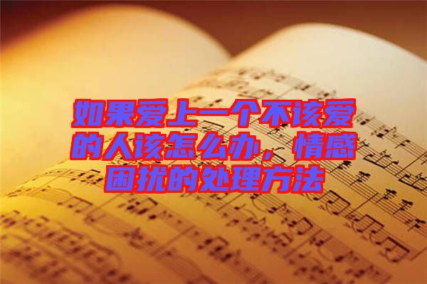 如果愛上一個(gè)不該愛的人該怎么辦，情感困擾的處理方法