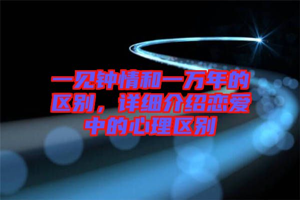 一見鐘情和一萬(wàn)年的區(qū)別，詳細(xì)介紹戀愛中的心理區(qū)別