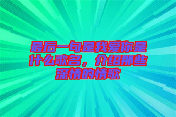 最后一句是我愛你是什么歌名，介紹那些深情的情歌