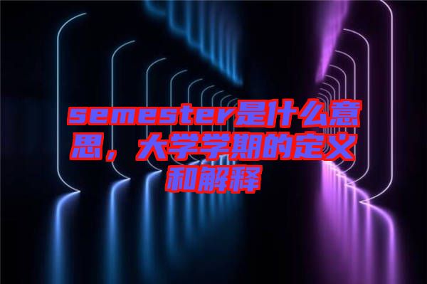 semester是什么意思，大學(xué)學(xué)期的定義和解釋