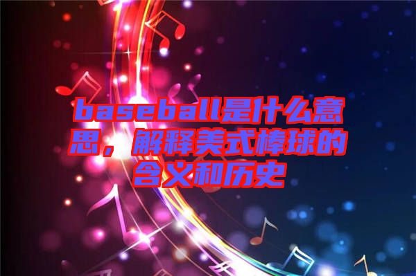 baseball是什么意思，解釋美式棒球的含義和歷史