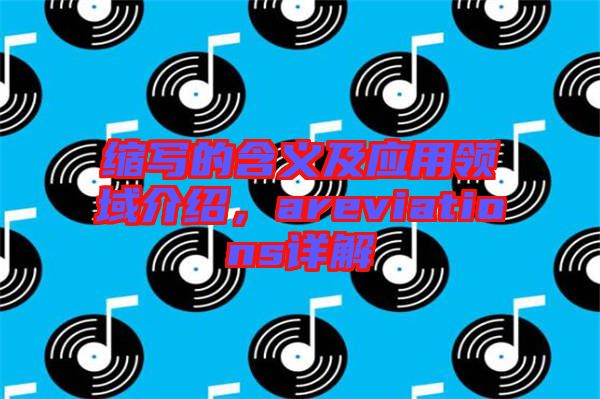 縮寫的含義及應(yīng)用領(lǐng)域介紹，areviations詳解