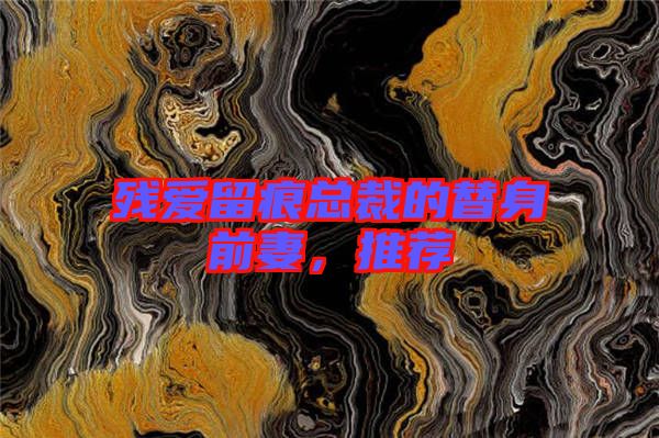 殘愛留痕總裁的替身前妻，推薦