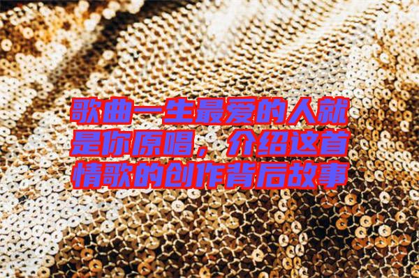 歌曲一生最愛的人就是你原唱，介紹這首情歌的創(chuàng)作背后故事