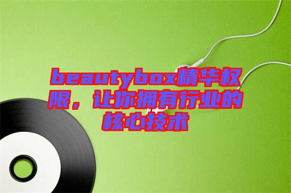 beautybox精華權(quán)限，讓你擁有行業(yè)的核心技術(shù)