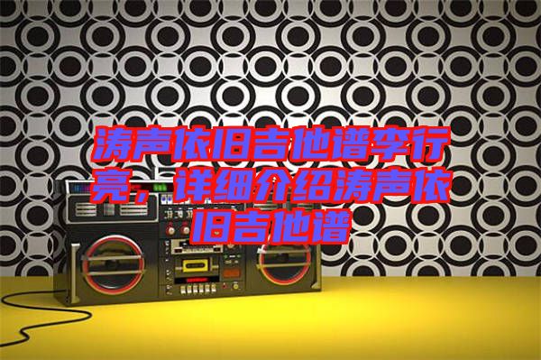 濤聲依舊吉他譜李行亮，詳細(xì)介紹濤聲依舊吉他譜
