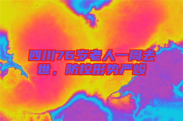 四川76歲老人一周去世，防控形勢嚴峻