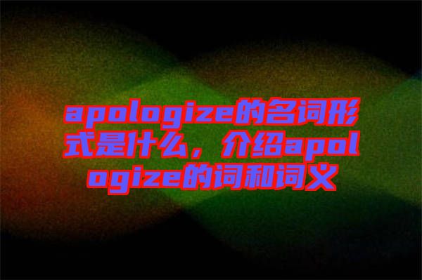 apologize的名詞形式是什么，介紹apologize的詞和詞義