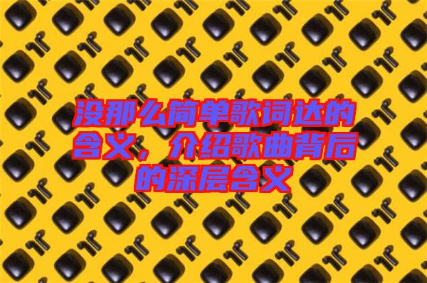 沒那么簡(jiǎn)單歌詞達(dá)的含義，介紹歌曲背后的深層含義