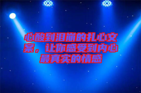 心酸到淚崩的扎心文案，讓你感受到內(nèi)心最真實的情感