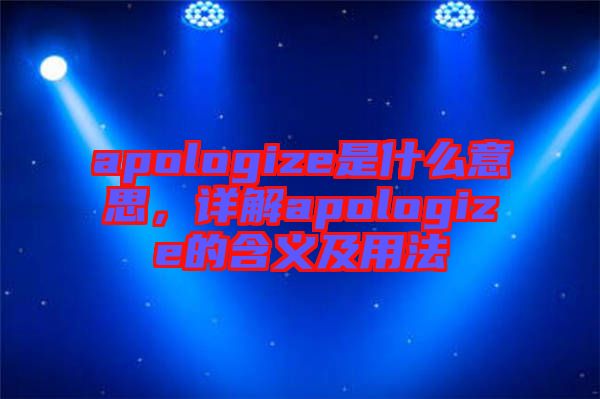 apologize是什么意思，詳解apologize的含義及用法