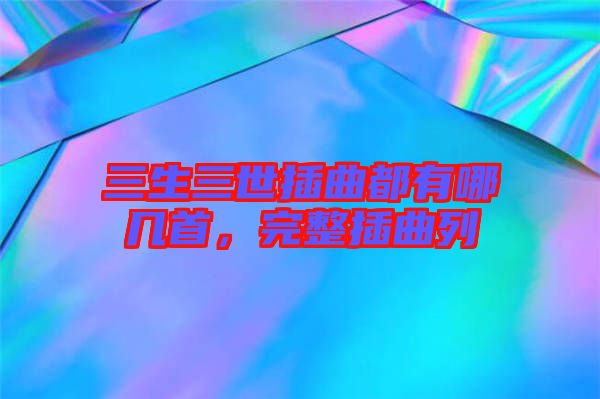 三生三世插曲都有哪幾首，完整插曲列