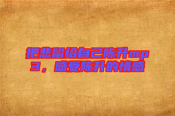 把悲留給自己陳升mp3，感受陳升的情感