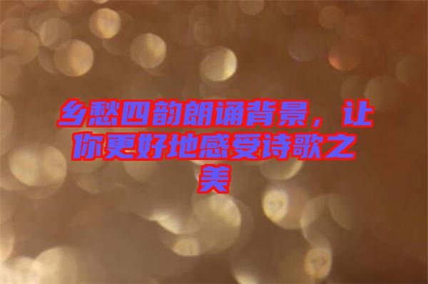 鄉(xiāng)愁四韻朗誦背景，讓你更好地感受詩歌之美