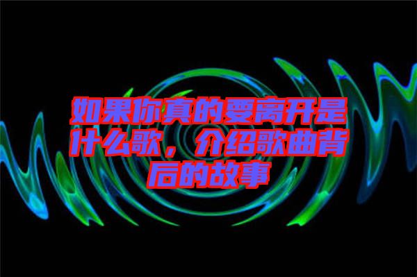 如果你真的要離開是什么歌，介紹歌曲背后的故事