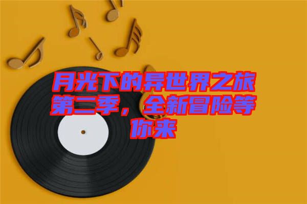 月光下的異世界之旅第二季，全新冒險等你來