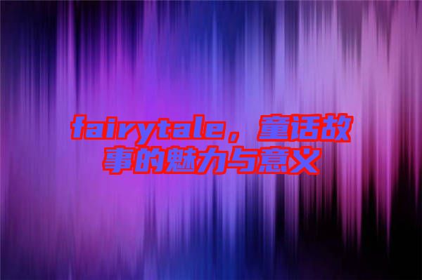 fairytale，童話故事的魅力與意義