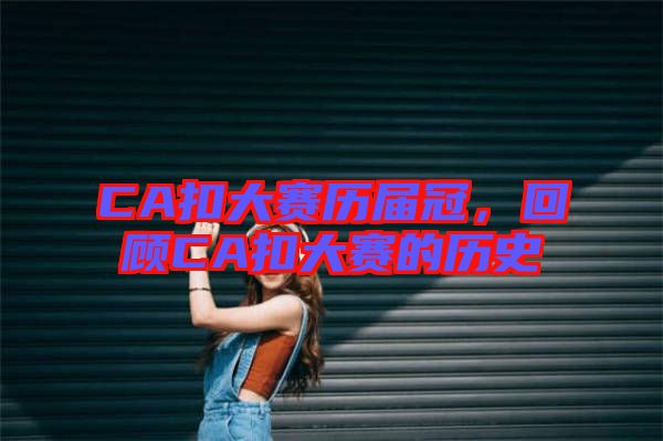CA扣大賽歷屆冠，回顧CA扣大賽的歷史