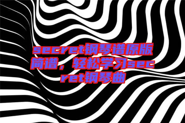 secret鋼琴譜原版簡譜，輕松學(xué)習(xí)secret鋼琴曲