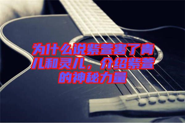 為什么說(shuō)紫萱害了青兒和靈兒，介紹紫萱的神秘力量