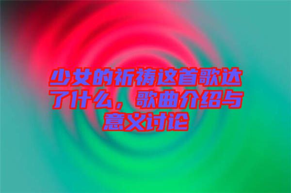 少女的祈禱這首歌達(dá)了什么，歌曲介紹與意義討論
