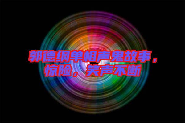 郭德綱單相聲鬼故事，驚險，笑聲不斷