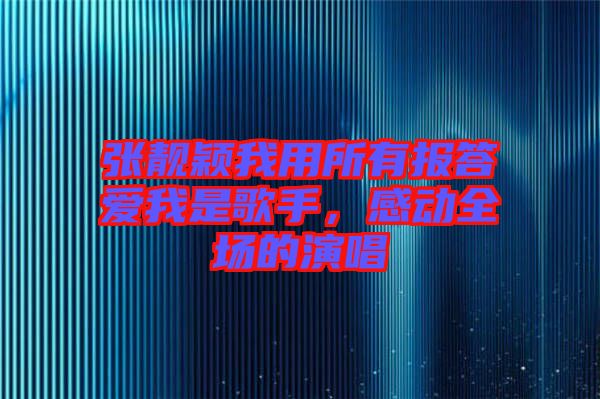 張靚穎我用所有報(bào)答愛我是歌手，感動(dòng)全場(chǎng)的演唱