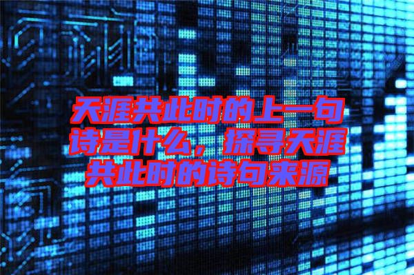 天涯共此時(shí)的上一句詩(shī)是什么，探尋天涯共此時(shí)的詩(shī)句來(lái)源
