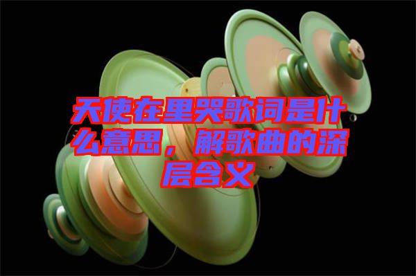 天使在里哭歌詞是什么意思，解歌曲的深層含義